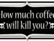Combien de café va te tuer?